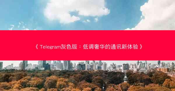 《Telegram灰色版：低调奢华的通讯新体验》