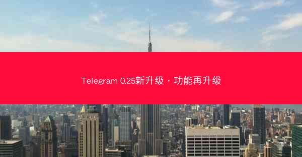 Telegram 0.25新升级，功能再升级