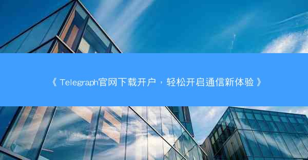 《Telegraph官网下载开户，轻松开启通信新体验》