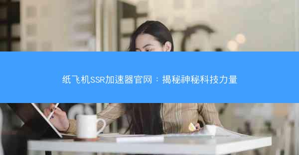纸飞机SSR加速器官网：揭秘神秘科技力量
