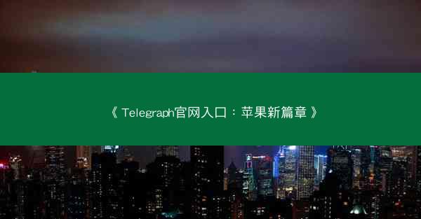 《Telegraph官网入口：苹果新篇章》