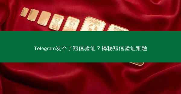 Telegram发不了短信验证？揭秘短信验证难题