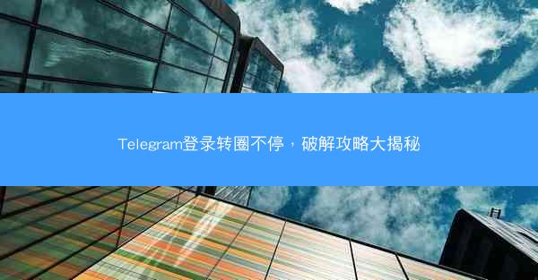 Telegram登录转圈不停，破解攻略大揭秘