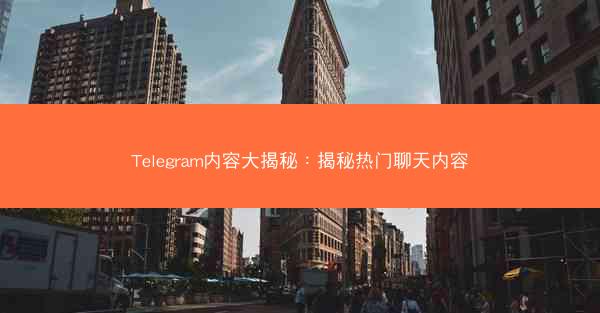 Telegram内容大揭秘：揭秘热门聊天内容