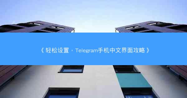 《轻松设置，Telegram手机中文界面攻略》