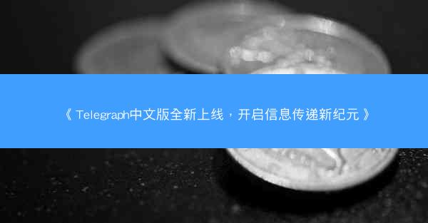 《Telegraph中文版全新上线，开启信息传递新纪元》