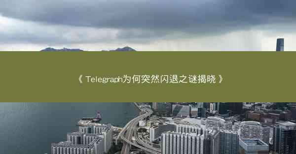 《Telegraph为何突然闪退之谜揭晓》