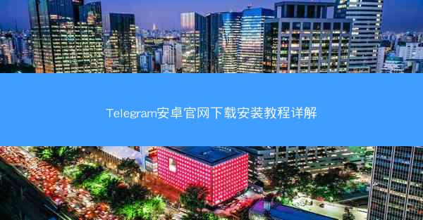 Telegram安卓官网下载安装教程详解