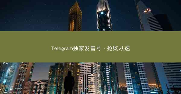 Telegram独家发售号，抢购从速