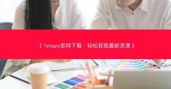 《Telegra官网下载，轻松获取最新资源》