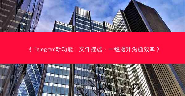 《Telegram新功能：文件描述，一键提升沟通效率》