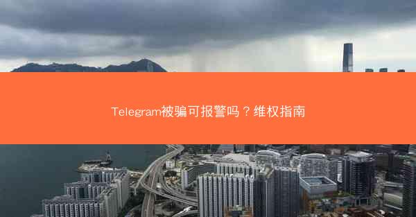 Telegram被骗可报警吗？维权指南