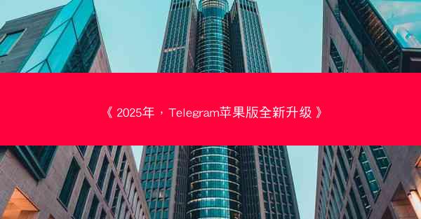 《2025年，Telegram苹果版全新升级》