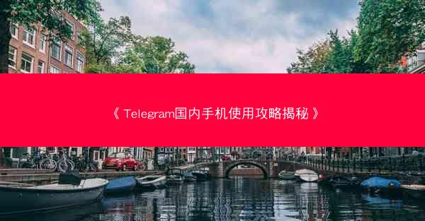 《Telegram国内手机使用攻略揭秘》