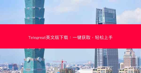 Telegreat英文版下载：一键获取，轻松上手