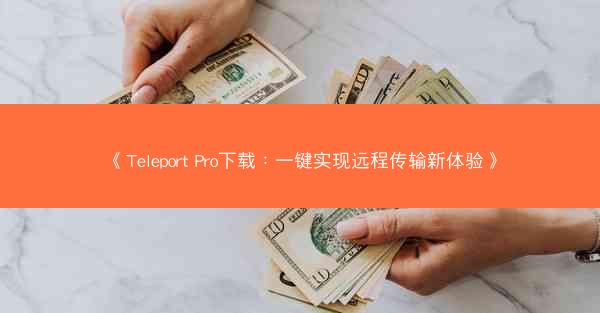 《Teleport Pro下载：一键实现远程传输新体验》
