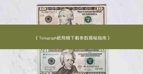 《Telegraph紙飛機下載参数揭秘指南》
