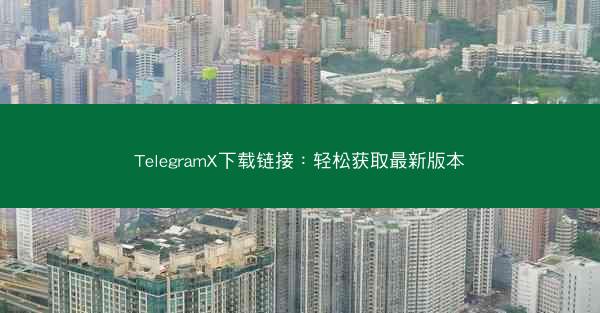 TelegramX下载链接：轻松获取最新版本