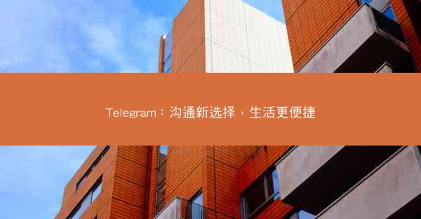 Telegram：沟通新选择，生活更便捷