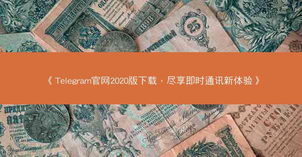《Telegram官网2020版下载，尽享即时通讯新体验》