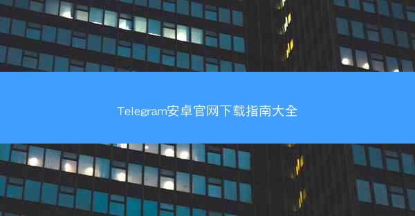 Telegram安卓官网下载指南大全