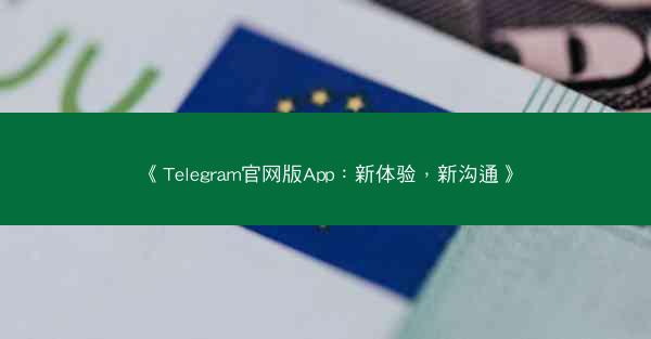 《Telegram官网版App：新体验，新沟通》