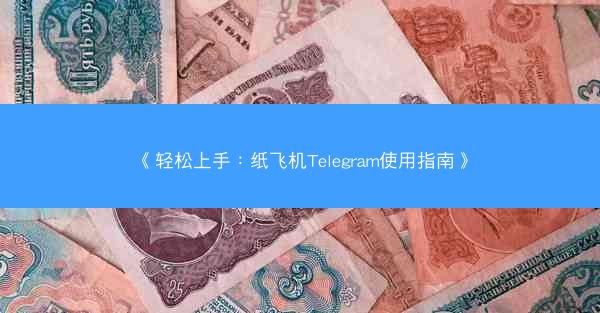 《轻松上手：纸飞机Telegram使用指南》