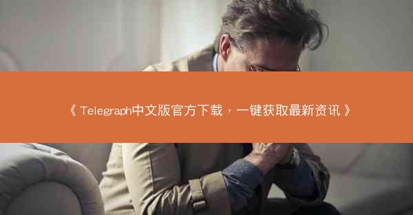 《Telegraph中文版官方下载，一键获取最新资讯》