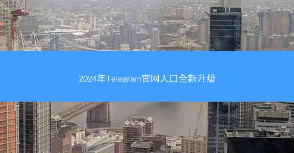 2024年Telegram官网入口全新升级