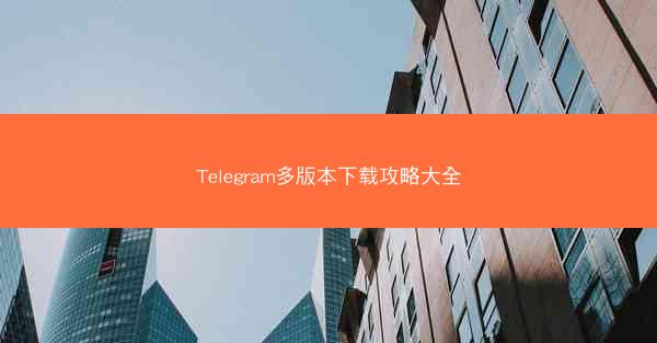 Telegram多版本下载攻略大全