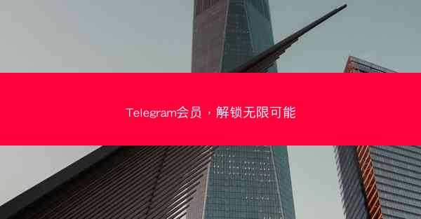 Telegram会员，解锁无限可能