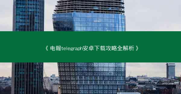 《电報telegraph安卓下载攻略全解析》