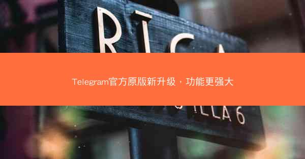 Telegram官方原版新升级，功能更强大