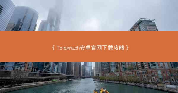 《Telegra.ph安卓官网下载攻略》