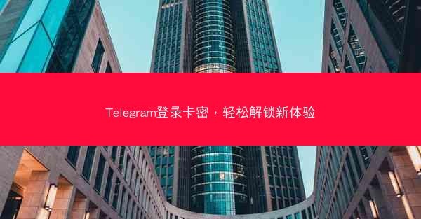 Telegram登录卡密，轻松解锁新体验