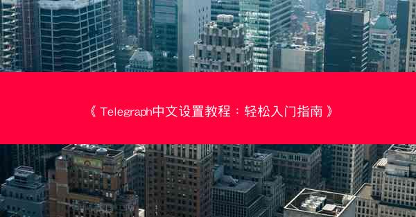 《Telegraph中文设置教程：轻松入门指南》