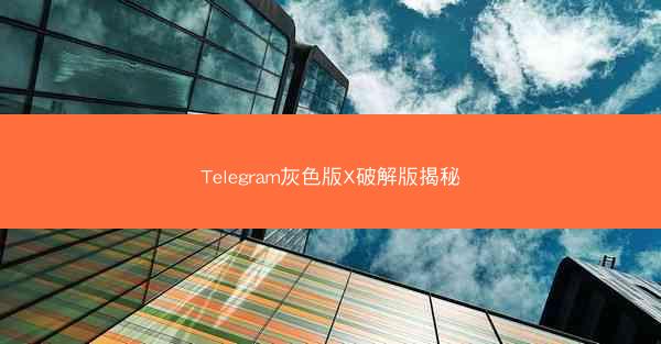 Telegram灰色版X破解版揭秘