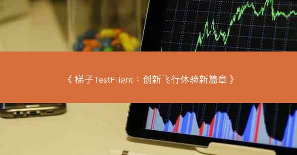 《梯子TestFlight：创新飞行体验新篇章》