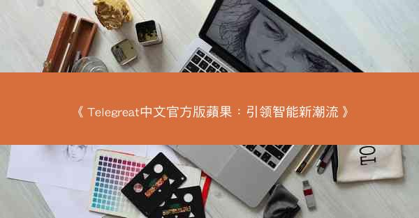 《Telegreat中文官方版蘋果：引领智能新潮流》