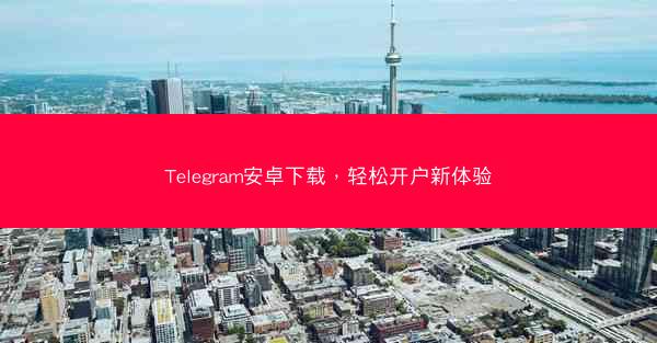 Telegram安卓下载，轻松开户新体验