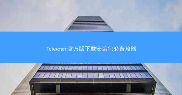 Telegram官方版下载安装包必备攻略