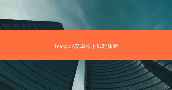 Telegram安卓版下载新体验