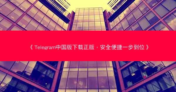 《Telegram中国版下载正版，安全便捷一步到位》