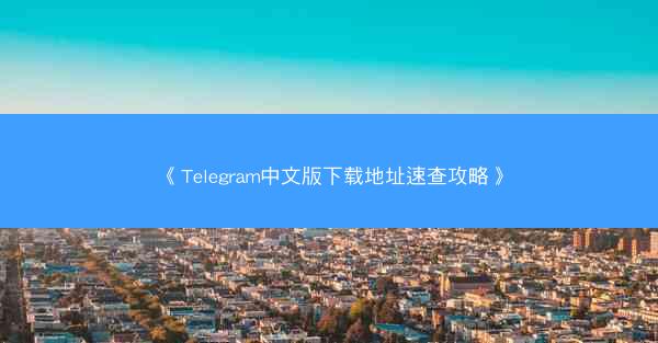 《Telegram中文版下载地址速查攻略》