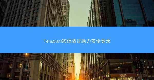 Telegram短信验证助力安全登录