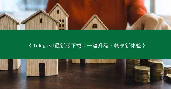 《Telegreat最新版下载：一键升级，畅享新体验》