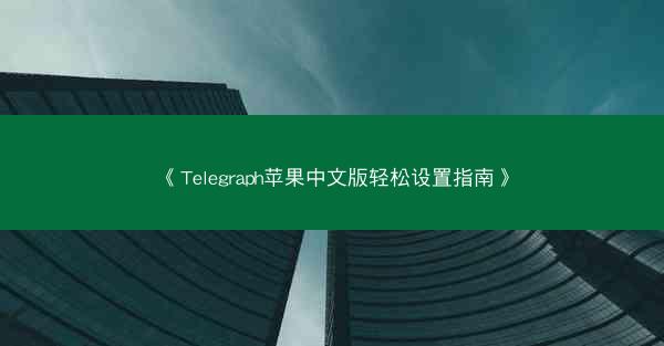 《Telegraph苹果中文版轻松设置指南》