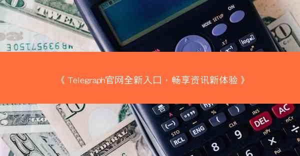 《Telegraph官网全新入口，畅享资讯新体验》