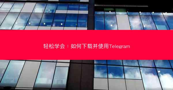 轻松学会：如何下载并使用Telegram