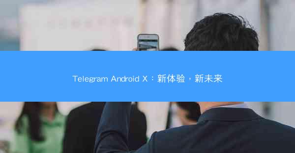 Telegram Android X：新体验，新未来